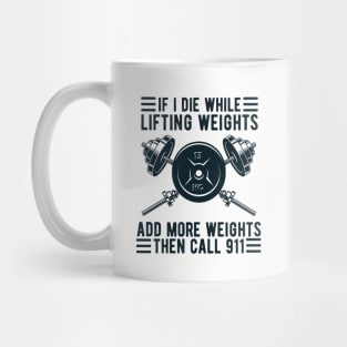 Weight Lifting If I Die While Lifting Weights Add More Weights Then Call 911 Mug